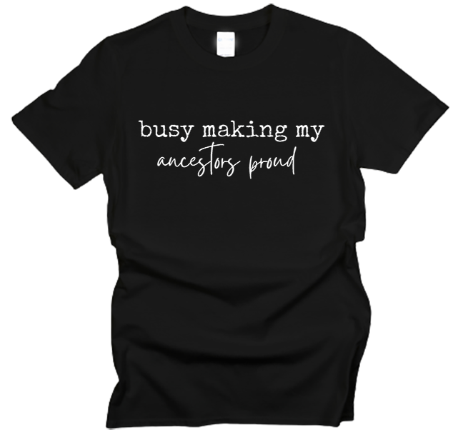 Busy Making My Ancestors Proud T-Shirt